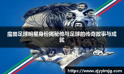 魔兽足球明星身份揭秘他与足球的传奇故事与成就
